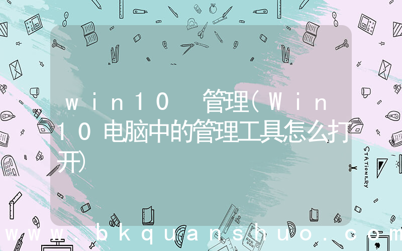 win10 管理(Win10电脑中的管理工具怎么打开)